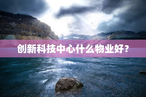 创新科技中心什么物业好？