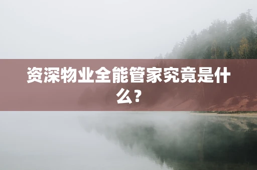 资深物业全能管家究竟是什么？