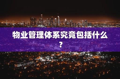 物业管理体系究竟包括什么？