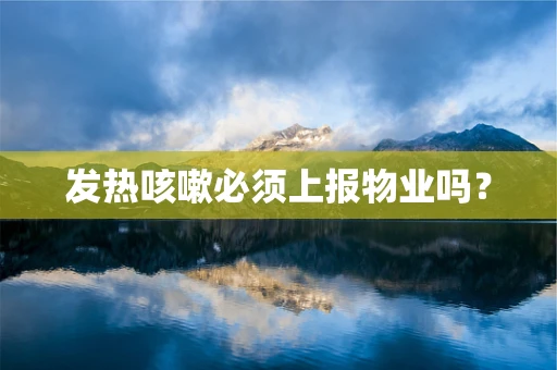 发热咳嗽必须上报物业吗？