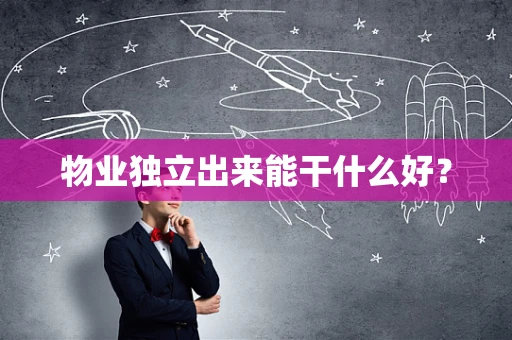 物业独立出来能干什么好？