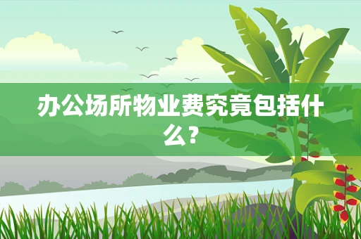 办公场所物业费究竟包括什么？