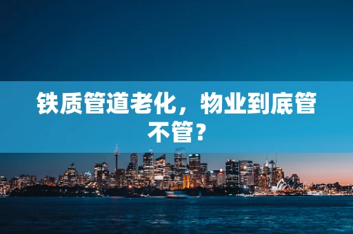 铁质管道老化，物业到底管不管？
