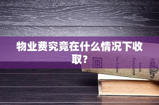 物业费究竟在什么情况下收取？