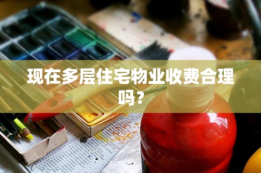 现在多层住宅物业收费合理吗？