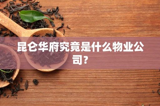 昆仑华府究竟是什么物业公司？