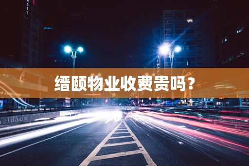 缙颐物业收费贵吗？