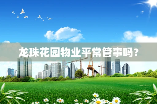 龙珠花园物业平常管事吗？