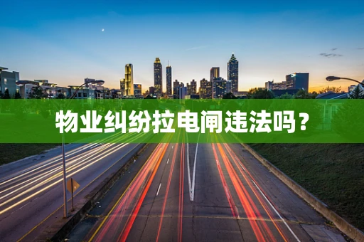 物业纠纷拉电闸违法吗？