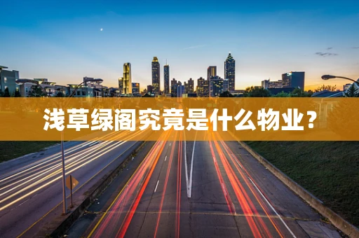 浅草绿阁究竟是什么物业？