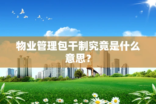 物业管理包干制究竟是什么意思？