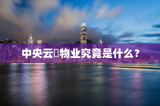 中央云璟物业究竟是什么？