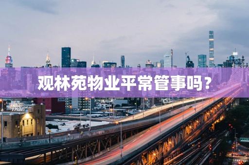 观林苑物业平常管事吗？