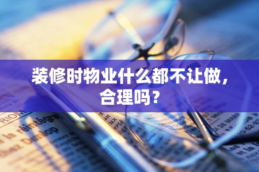 装修时物业什么都不让做，合理吗？