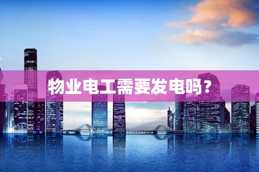 物业电工需要发电吗？