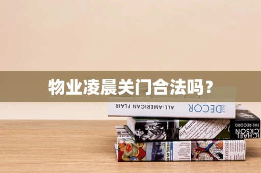 物业凌晨关门合法吗？