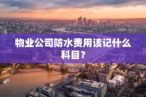 物业公司防水费用该记什么科目？