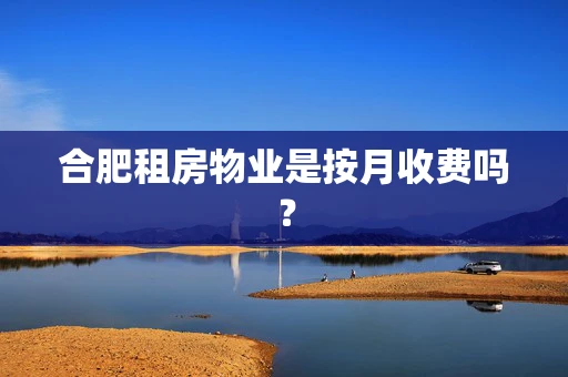 合肥租房物业是按月收费吗？