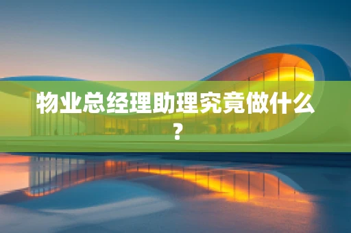 物业总经理助理究竟做什么？