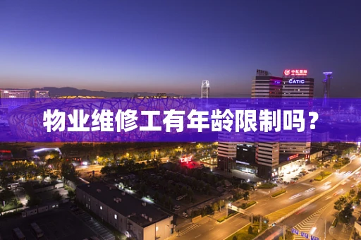 物业维修工有年龄限制吗？