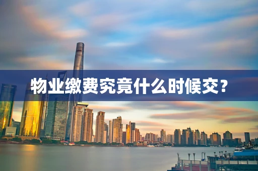 物业缴费究竟什么时候交？