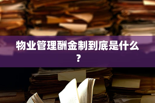 物业管理酬金制到底是什么？