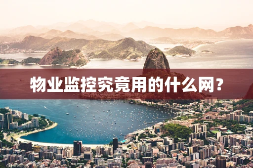 物业监控究竟用的什么网？