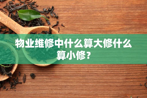 物业维修中什么算大修什么算小修？