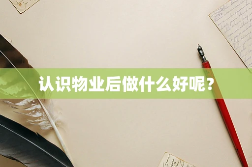 认识物业后做什么好呢？