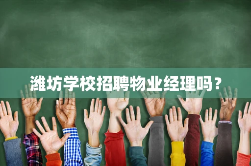 潍坊学校招聘物业经理吗？