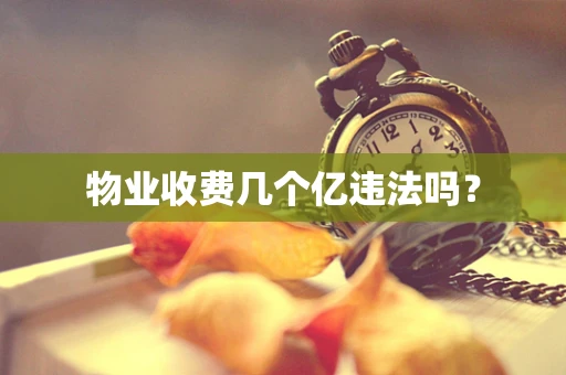 物业收费几个亿违法吗？