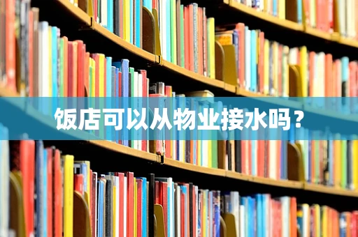 饭店可以从物业接水吗？