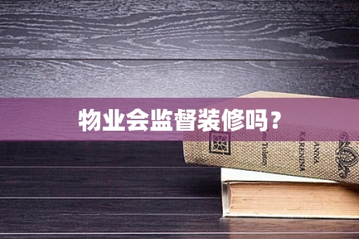 物业会监督装修吗？