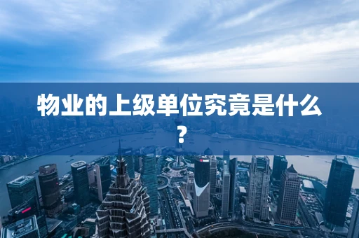 物业的上级单位究竟是什么？