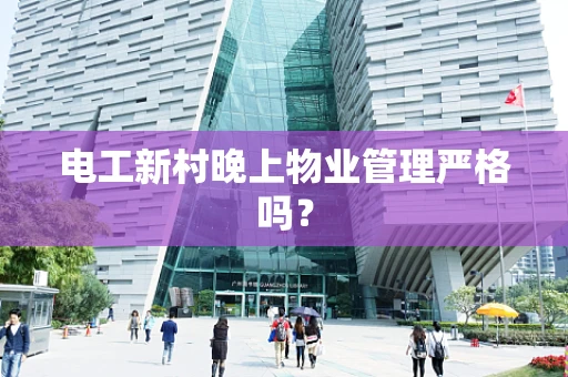 电工新村晚上物业管理严格吗？