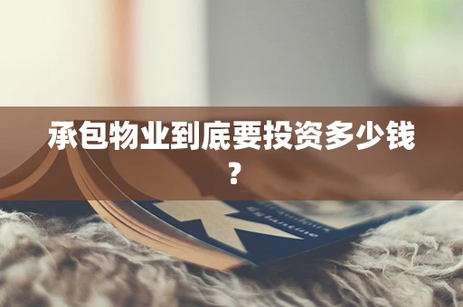 承包物业到底要投资多少钱？