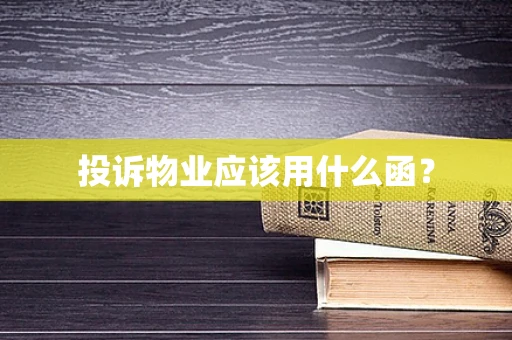 投诉物业应该用什么函？