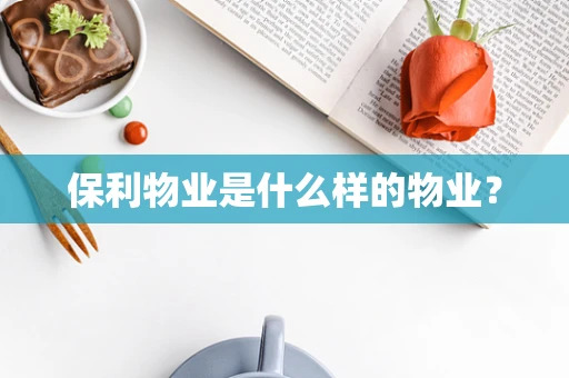保利物业是什么样的物业？