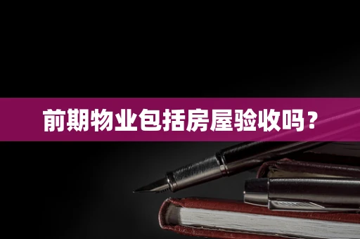 前期物业包括房屋验收吗？