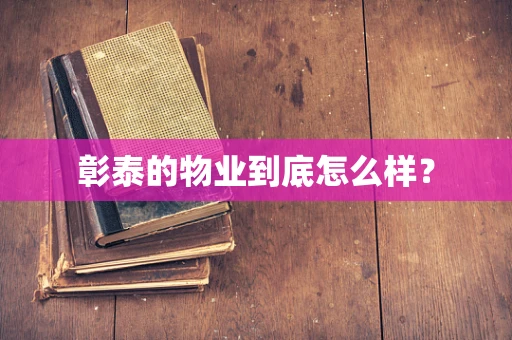 彰泰的物业到底怎么样？