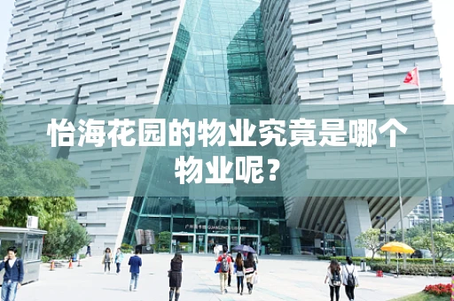 怡海花园的物业究竟是哪个物业呢？