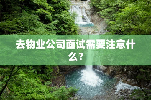 去物业公司面试需要注意什么？