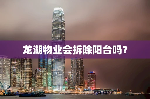 龙湖物业会拆除阳台吗？
