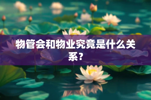 物管会和物业究竟是什么关系？