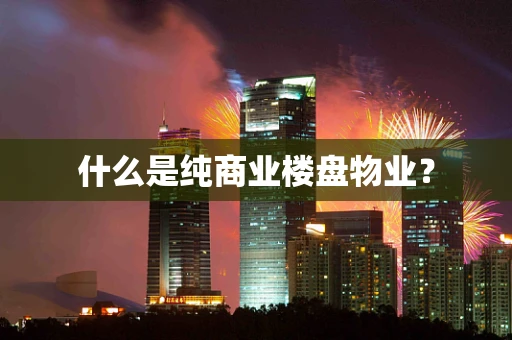 什么是纯商业楼盘物业？