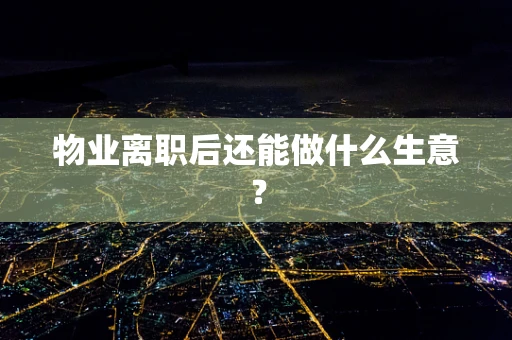 物业离职后还能做什么生意？
