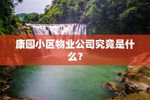 康园小区物业公司究竟是什么？