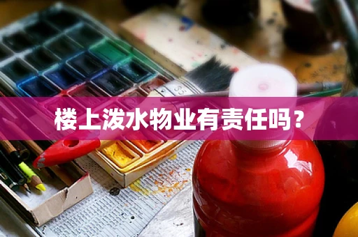 楼上泼水物业有责任吗？
