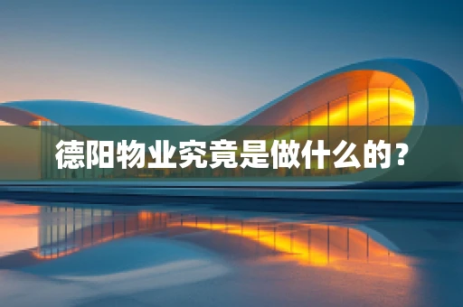 德阳物业究竟是做什么的？