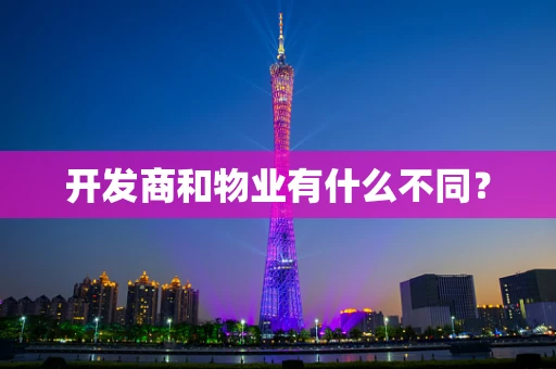 开发商和物业有什么不同？